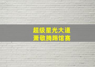 超级星光大道 萧敬腾踢馆赛